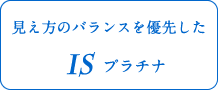 見え方のバランスを優先したISプラチナ