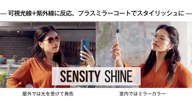 SENSITY SHINE 可視光線+紫外線に反応。プラスミラーコートでスタイリッシュに。屋外では光を受けて発色。室内ではミラーカラー。